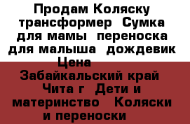  Продам Коляску-трансформер. Сумка для мамы, переноска для малыша, дождевик. › Цена ­ 2 500 - Забайкальский край, Чита г. Дети и материнство » Коляски и переноски   